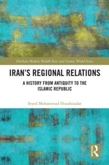 Iran's Regional Relations : A History from Antiquity to the Islamic Republic