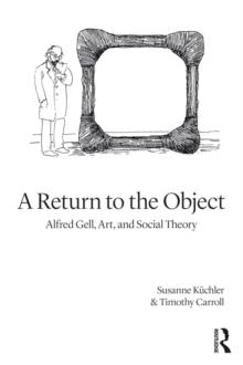 A Return to the Object : Alfred Gell, Art, and Social Theory