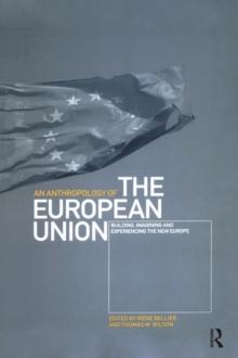 An Anthropology of the European Union : Building, Imagining and Experiencing the New Europe