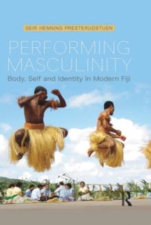 Performing Masculinity : Body, Self and Identity in Modern Fiji