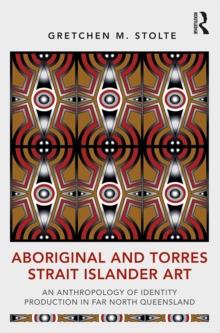 Aboriginal and Torres Strait Islander Art : An Anthropology of Identity Production in Far North Queensland