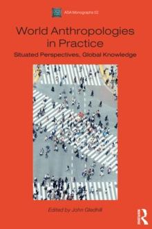 World Anthropologies in Practice : Situated Perspectives, Global Knowledge