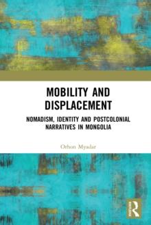 Mobility and Displacement : Nomadism, Identity and Postcolonial Narratives in Mongolia