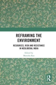 Reframing the Environment : Resources, Risk and Resistance in Neoliberal India