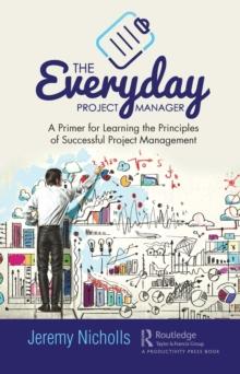 The Everyday Project Manager : A Primer for Learning the Principles of Successful Project Management