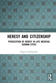 Heresy and Citizenship : Persecution of Heresy in Late Medieval German Cities