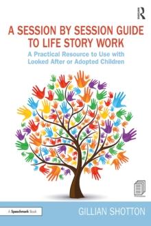 A Session by Session Guide to Life Story Work : A Practical Resource to Use with Looked After or Adopted Children