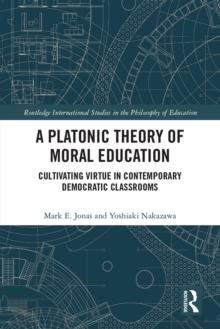 A Platonic Theory of Moral Education : Cultivating Virtue in Contemporary Democratic Classrooms