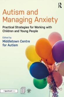 Autism and Managing Anxiety : Practical Strategies for Working with Children and Young People