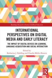 International Perspectives on Digital Media and Early Literacy : The Impact of Digital Devices on Learning, Language Acquisition and Social Interaction