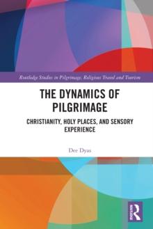 The Dynamics of Pilgrimage : Christianity, Holy Places, and Sensory Experience