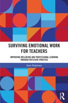 Surviving Emotional Work for Teachers : Improving Wellbeing and Professional Learning Through Reflexive Practice