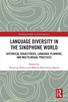 Language Diversity in the Sinophone World : Historical Trajectories, Language Planning, and Multilingual Practices