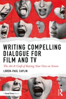 Writing Compelling Dialogue for Film and TV : The Art & Craft of Raising Your Voice on Screen