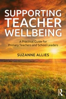 Supporting Teacher Wellbeing : A Practical Guide for Primary Teachers and School Leaders