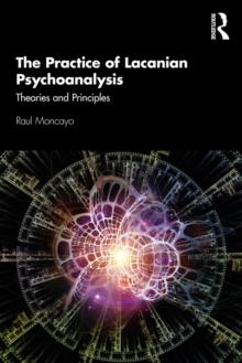 The Practice of Lacanian Psychoanalysis : Theories and Principles