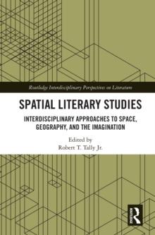 Spatial Literary Studies : Interdisciplinary Approaches to Space, Geography, and the Imagination