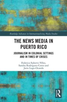 The News Media in Puerto Rico : Journalism in Colonial Settings and in Times of Crises