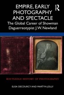 Empire, Early Photography and Spectacle : The Global Career of Showman Daguerreotypist J.W. Newland