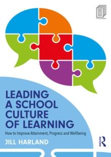 Leading a School Culture of Learning : How to Improve Attainment, Progress and Wellbeing