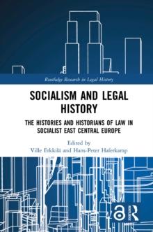 Socialism and Legal History : The Histories and Historians of Law in Socialist East Central Europe