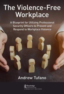 The Violence-Free Workplace : A Blueprint for Utilizing Professional Security Officers to Prevent and Respond to Workplace Violence