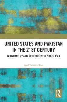 United States and Pakistan in the 21st Century : Geostrategy and Geopolitics in South Asia