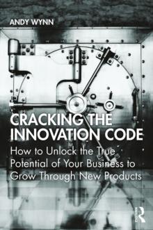 Cracking the Innovation Code : How To Unlock The True Potential of Your Business To Grow Through New Products