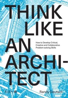 Think Like An Architect : How to develop critical, creative and collaborative problem-solving skills