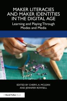 Maker Literacies and Maker Identities in the Digital Age : Learning and Playing Through Modes and Media