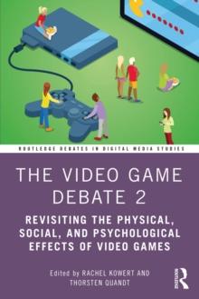 The Video Game Debate 2 : Revisiting the Physical, Social, and Psychological Effects of Video Games