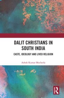 Dalit Christians in South India : Caste, Ideology and Lived Religion