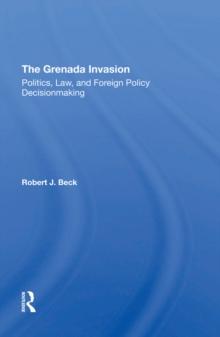 The Grenada Invasion : Politics, Law, And Foreign Policy Decisionmaking