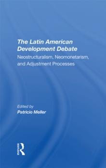 The Latin American Development Debate : Neostructuralism, Neomonetarism, And Adjustment Processes