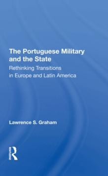 The Portuguese Military And The State : Rethinking Transitions In Europe And Latin America