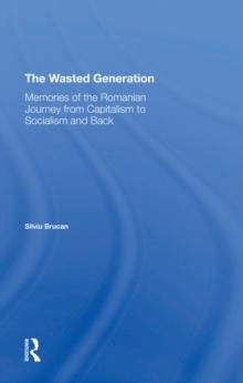 The Wasted Generation : Memoirs Of The Romanian Journey From Capitalism To Socialism And Back