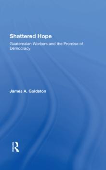 Shattered Hope : Guatemalan Workers And The Promise Of Democracy