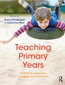 Teaching Primary Years : Rethinking curriculum, pedagogy and assessment