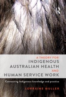 A Theory for Indigenous Australian Health and Human Service Work : Connecting Indigenous knowledge and practice