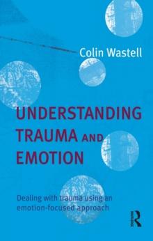 Understanding Trauma and Emotion : Dealing with trauma using an emotion-focused approach