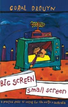 Big Screen, Small Screen : A practical guide to writing for flim and television in Australia