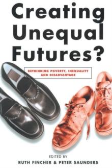 Creating Unequal Futures? : Rethinking poverty, inequality and disadvantage