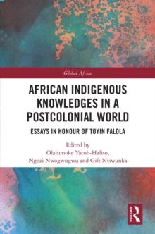 African Indigenous Knowledges in a Postcolonial World : Essays in Honour of Toyin Falola