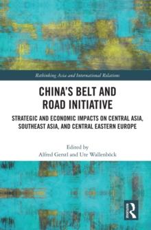 Chinas Belt and Road Initiative : Strategic and Economic Impacts on Central Asia, Southeast Asia, and Central Eastern Europe