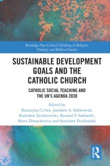 Sustainable Development Goals and the Catholic Church : Catholic Social Teaching and the UNs Agenda 2030