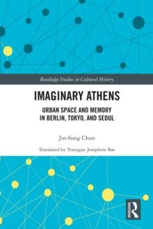 Imaginary Athens : Urban Space and Memory in Berlin, Tokyo, and Seoul