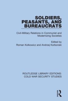 Soldiers, Peasants, and Bureaucrats : Civil-Military Relations in Communist and Modernizing Societies