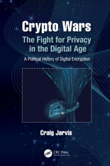 Crypto Wars : The Fight for Privacy in the Digital Age: A Political History of Digital Encryption