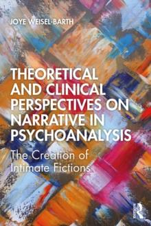 Theoretical and Clinical Perspectives on Narrative in Psychoanalysis : The Creation of Intimate Fictions