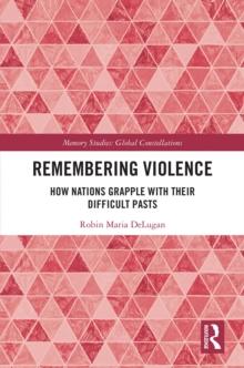 Remembering Violence : How Nations Grapple with their Difficult Pasts